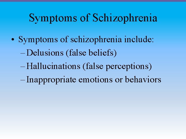 Symptoms of Schizophrenia • Symptoms of schizophrenia include: – Delusions (false beliefs) – Hallucinations