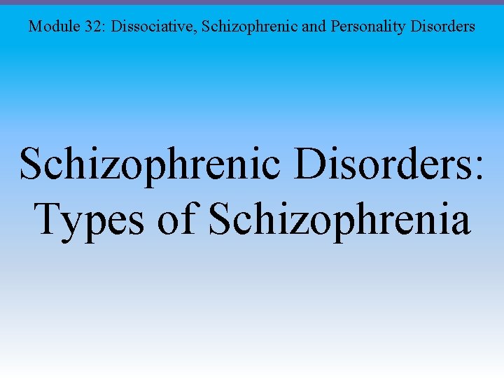 Module 32: Dissociative, Schizophrenic and Personality Disorders Schizophrenic Disorders: Types of Schizophrenia 