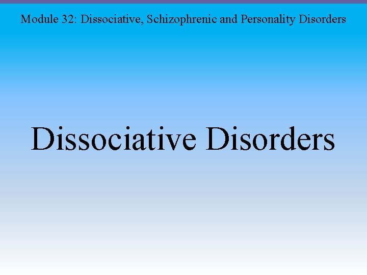 Module 32: Dissociative, Schizophrenic and Personality Disorders Dissociative Disorders 