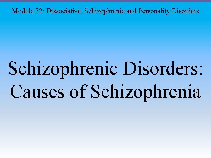 Module 32: Dissociative, Schizophrenic and Personality Disorders Schizophrenic Disorders: Causes of Schizophrenia 