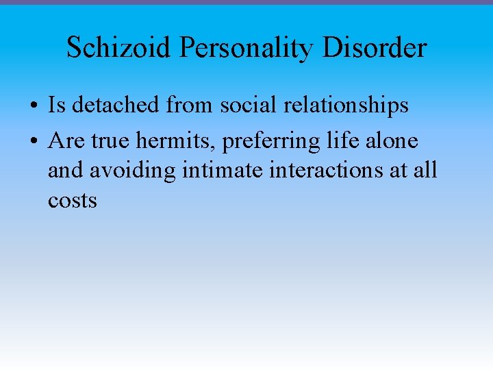 Schizoid Personality Disorder • Is detached from social relationships • Are true hermits, preferring