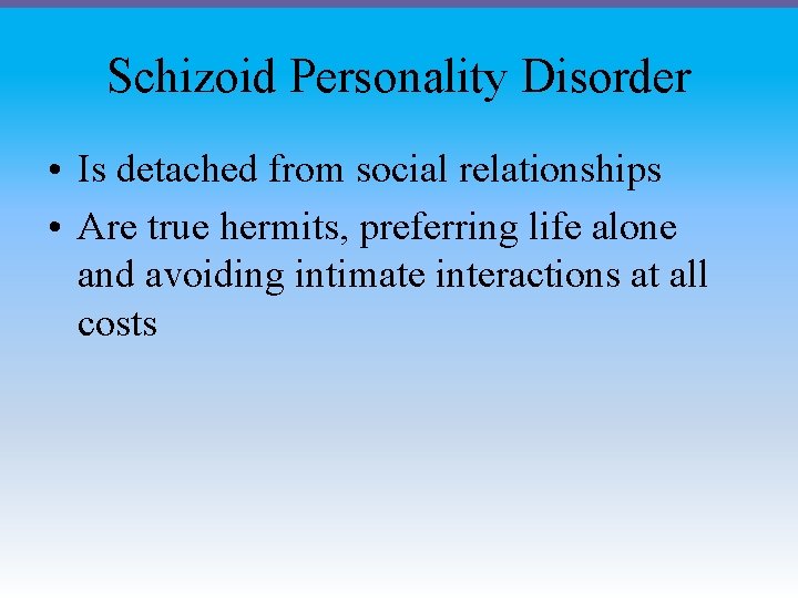 Schizoid Personality Disorder • Is detached from social relationships • Are true hermits, preferring