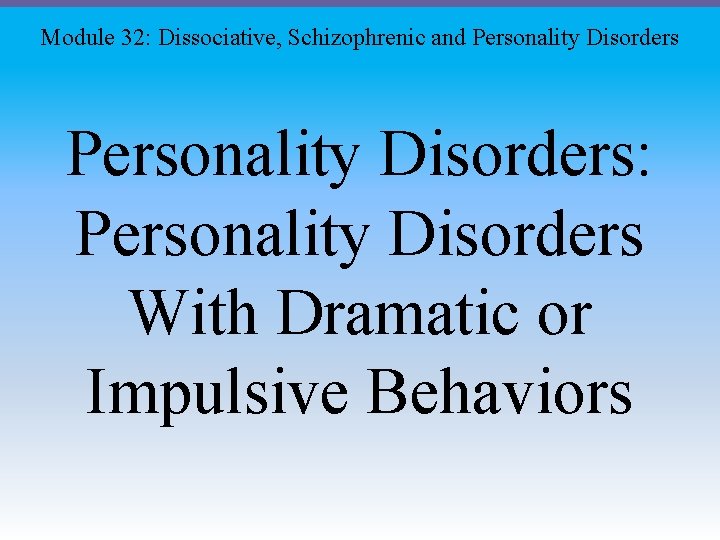 Module 32: Dissociative, Schizophrenic and Personality Disorders: Personality Disorders With Dramatic or Impulsive Behaviors