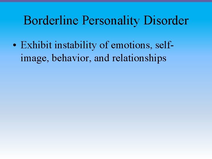 Borderline Personality Disorder • Exhibit instability of emotions, selfimage, behavior, and relationships 