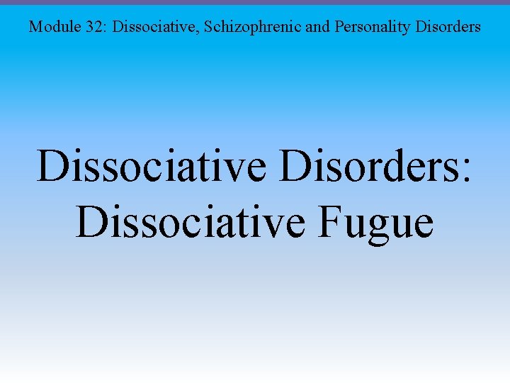 Module 32: Dissociative, Schizophrenic and Personality Disorders Dissociative Disorders: Dissociative Fugue 