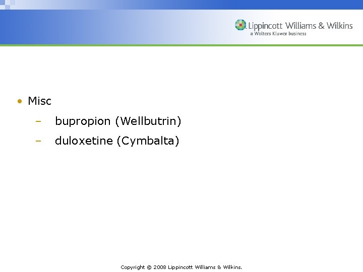  • Misc – bupropion (Wellbutrin) – duloxetine (Cymbalta) Copyright © 2008 Lippincott Williams