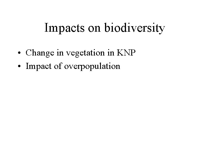 Impacts on biodiversity • Change in vegetation in KNP • Impact of overpopulation 