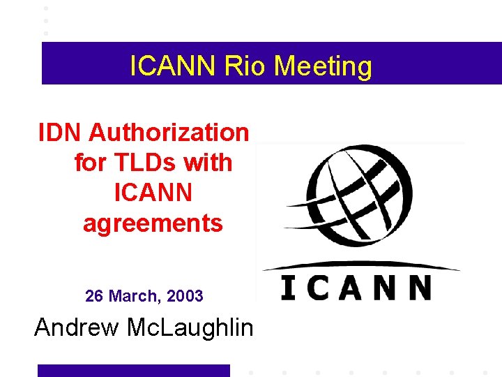 ICANN Rio Meeting IDN Authorization for TLDs with ICANN agreements 26 March, 2003 Andrew