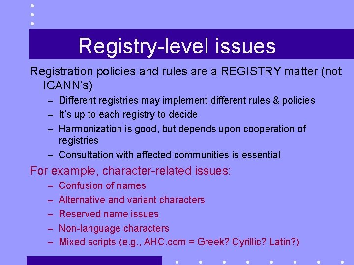 Registry-level issues Registration policies and rules are a REGISTRY matter (not ICANN’s) – Different