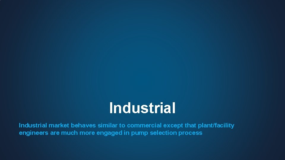 Industrial market behaves similar to commercial except that plant/facility engineers are much more engaged