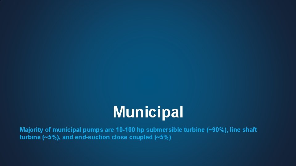 Municipal Majority of municipal pumps are 10 -100 hp submersible turbine (~90%), line shaft