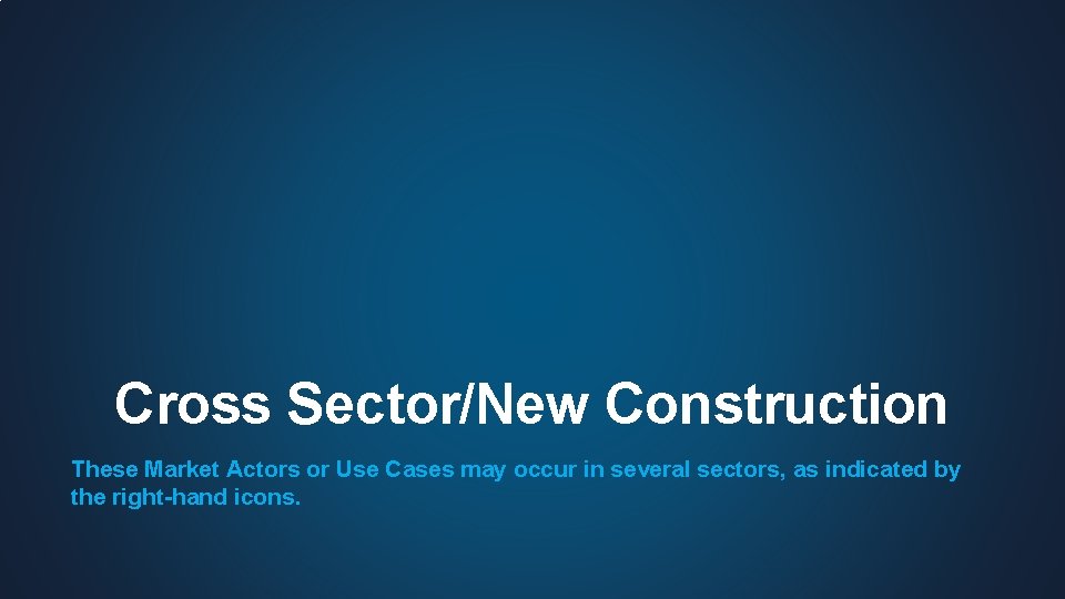 Cross Sector/New Construction These Market Actors or Use Cases may occur in several sectors,