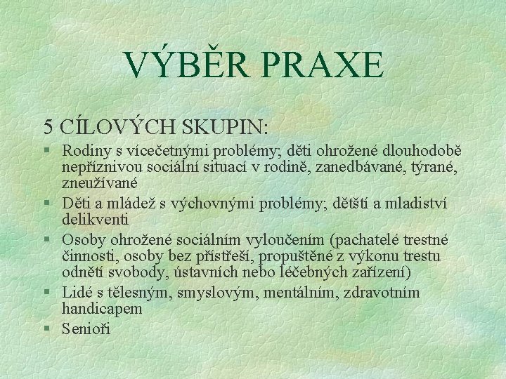 VÝBĚR PRAXE 5 CÍLOVÝCH SKUPIN: § Rodiny s vícečetnými problémy; děti ohrožené dlouhodobě nepříznivou