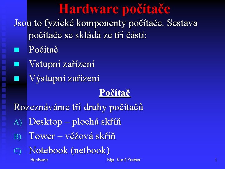Hardware počítače Jsou to fyzické komponenty počítače. Sestava počítače se skládá ze tři částí: