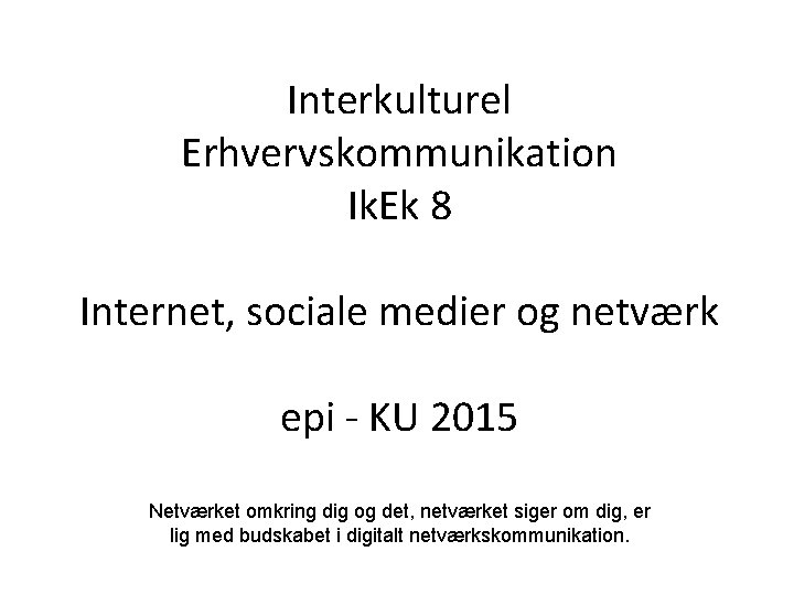 Interkulturel Erhvervskommunikation Ik. Ek 8 Internet, sociale medier og netværk epi - KU 2015