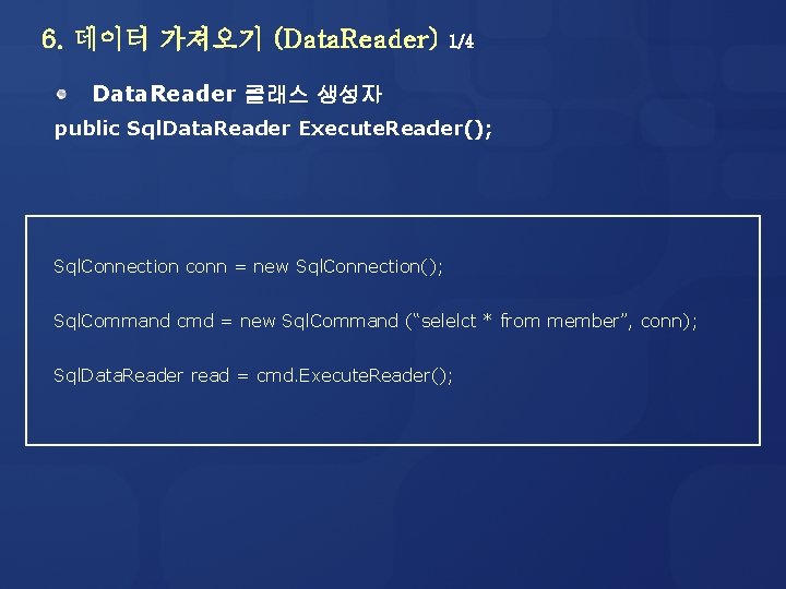 6. 데이터 가져오기 (Data. Reader) 1/4 Data. Reader 클래스 생성자 public Sql. Data. Reader