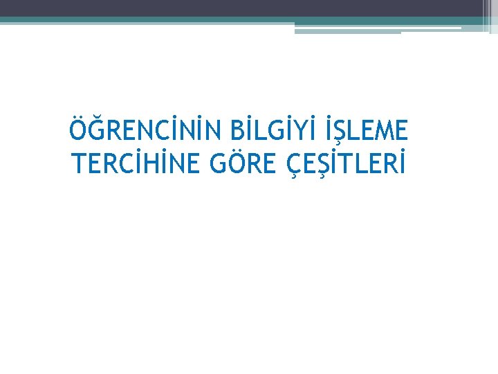 ÖĞRENCİNİN BİLGİYİ İŞLEME TERCİHİNE GÖRE ÇEŞİTLERİ 