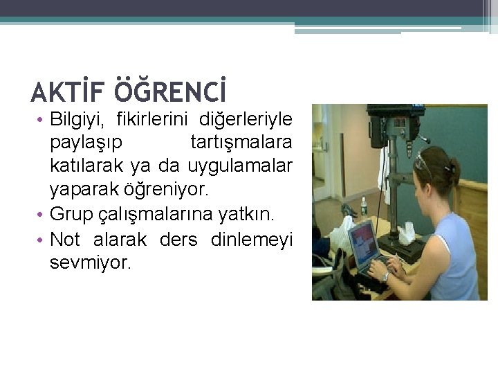 AKTİF ÖĞRENCİ • Bilgiyi, fikirlerini diğerleriyle paylaşıp tartışmalara katılarak ya da uygulamalar yaparak öğreniyor.