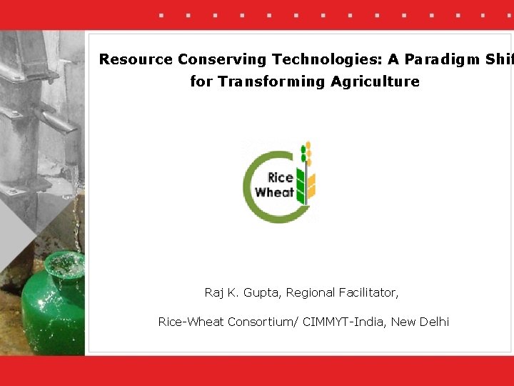 Resource Conserving Technologies: A Paradigm Shif for Transforming Agriculture Raj K. Gupta, Regional Facilitator,