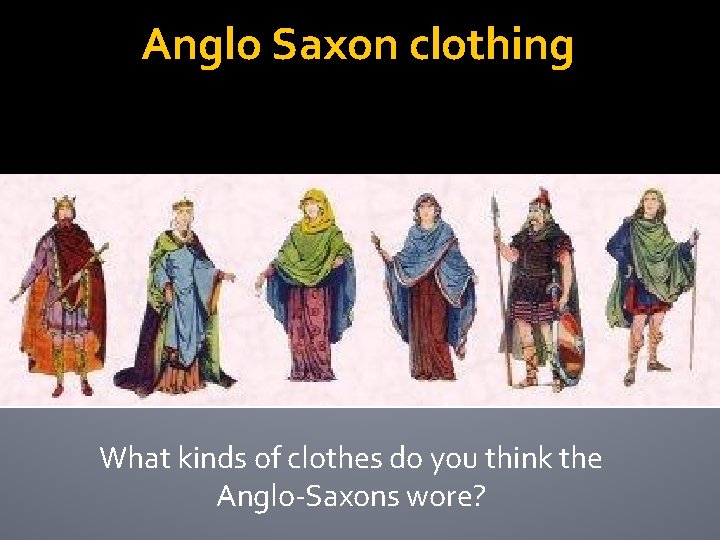 Anglo Saxon clothing What kinds of clothes do you think the Anglo-Saxons wore? 
