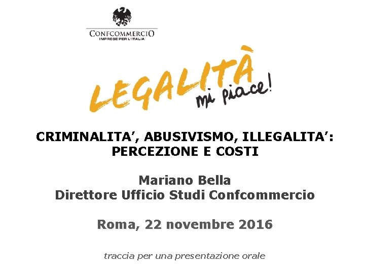 CRIMINALITA’, ABUSIVISMO, ILLEGALITA’: PERCEZIONE E COSTI Mariano Bella Direttore Ufficio Studi Confcommercio Roma, 22