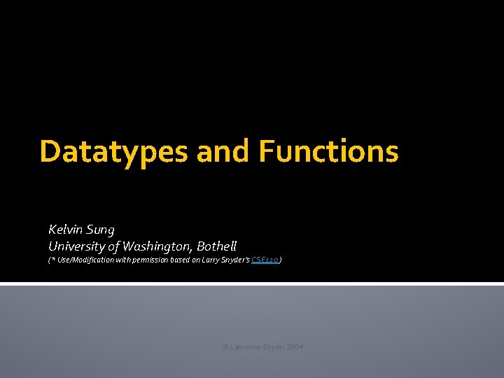 Datatypes and Functions Kelvin Sung University of Washington, Bothell (* Use/Modification with permission based