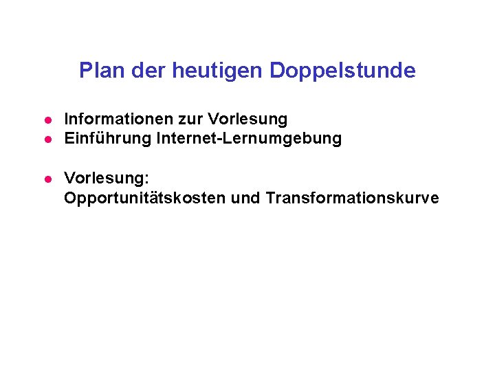 Plan der heutigen Doppelstunde l l l Informationen zur Vorlesung Einführung Internet-Lernumgebung Vorlesung: Opportunitätskosten