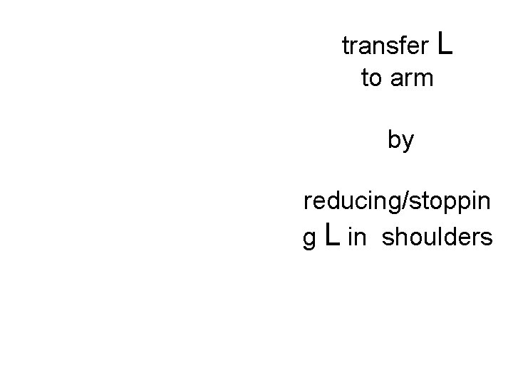 transfer L to arm by reducing/stoppin g L in shoulders 