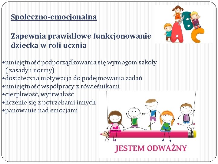 Społeczno-emocjonalna Zapewnia prawidłowe funkcjonowanie dziecka w roli ucznia • umiejętność podporządkowania się wymogom szkoły