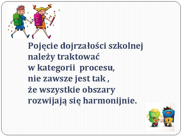 Pojęcie dojrzałości szkolnej należy traktować w kategorii procesu, nie zawsze jest tak , że