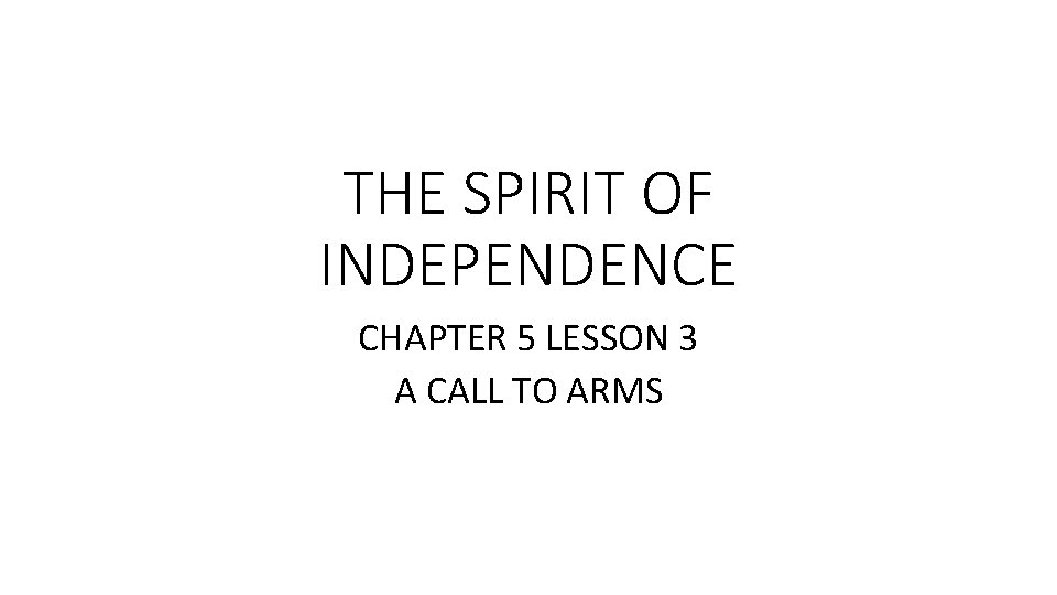 THE SPIRIT OF INDEPENDENCE CHAPTER 5 LESSON 3 A CALL TO ARMS 