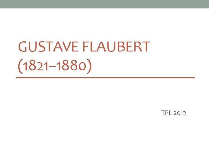 GUSTAVE FLAUBERT (1821– 1880) TPL 2012 