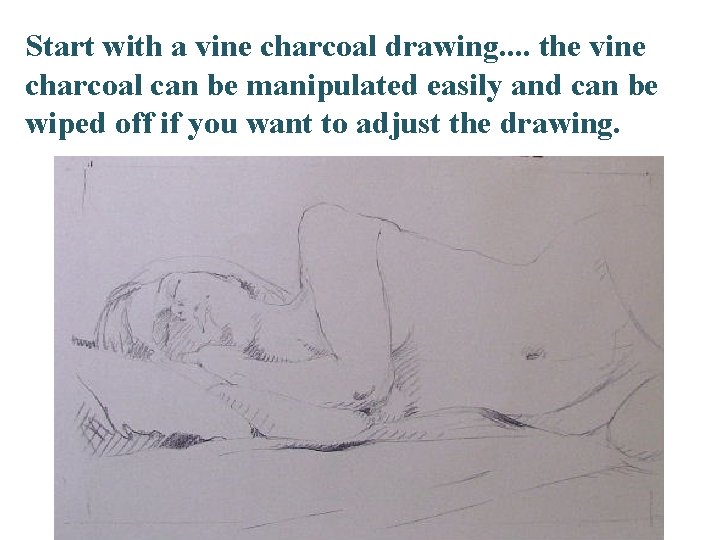 Start with a vine charcoal drawing. . the vine charcoal can be manipulated easily