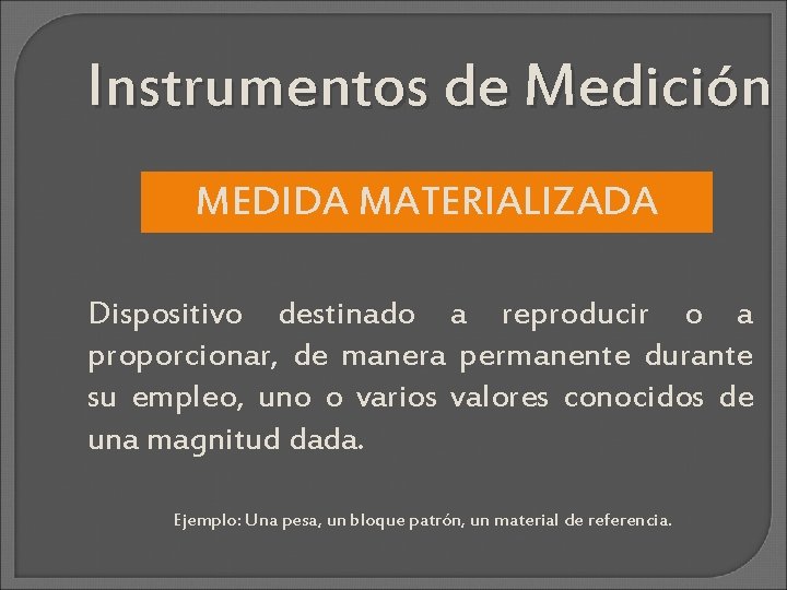 Instrumentos de Medición MEDIDA MATERIALIZADA Dispositivo destinado a reproducir o a proporcionar, de manera