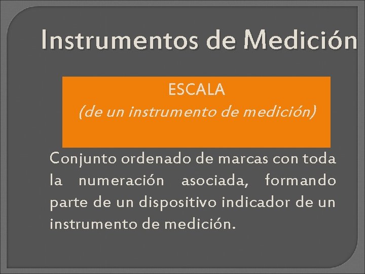 Instrumentos de Medición ESCALA (de un instrumento de medición) Conjunto ordenado de marcas con