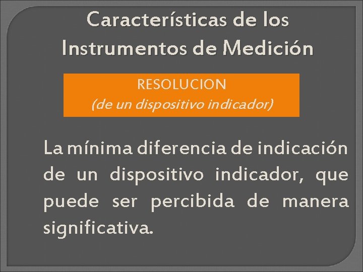 Características de los Instrumentos de Medición RESOLUCION (de un dispositivo indicador) La mínima diferencia
