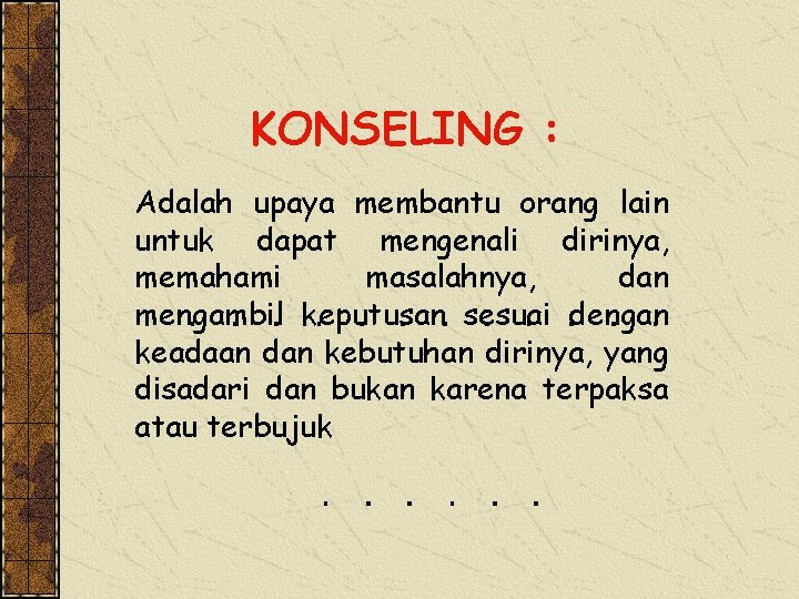 KONSELING : Adalah upaya membantu orang lain untuk dapat mengenali dirinya, memahami masalahnya, dan