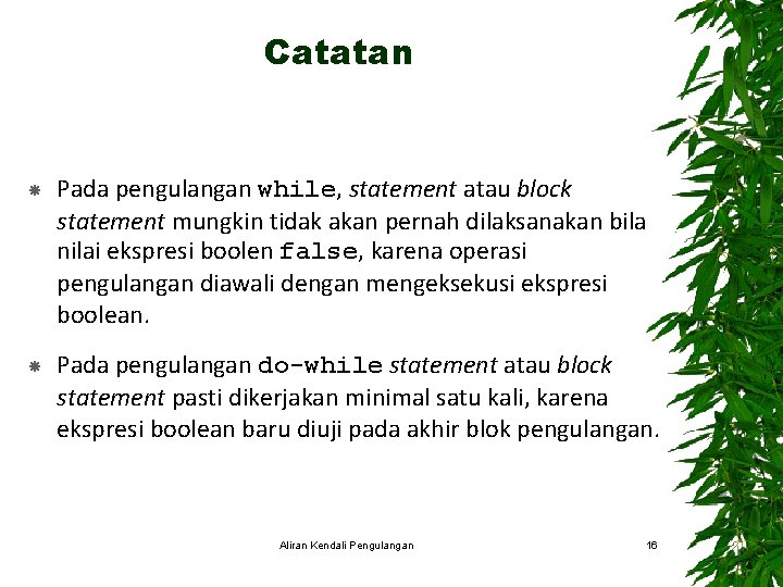 Catatan Pada pengulangan while, statement atau block statement mungkin tidak akan pernah dilaksanakan bila