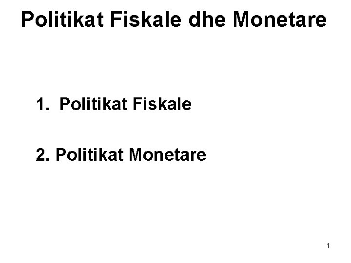 Politikat Fiskale dhe Monetare 1. Politikat Fiskale 2. Politikat Monetare 1 