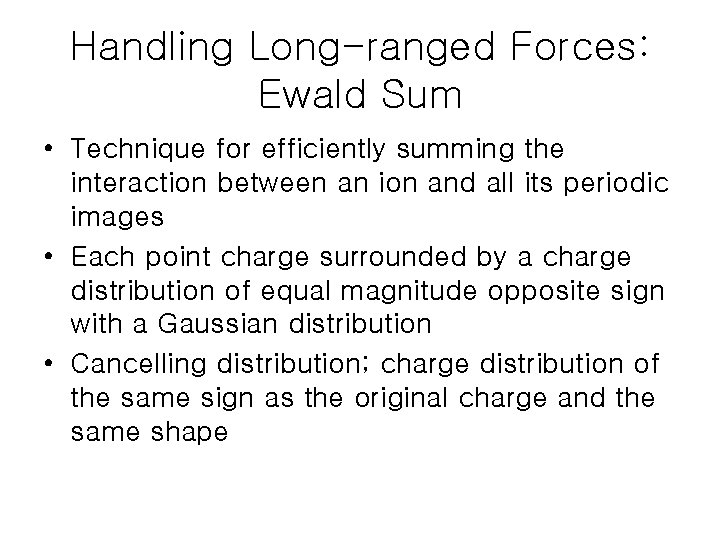 Handling Long-ranged Forces: Ewald Sum • Technique for efficiently summing the interaction between an