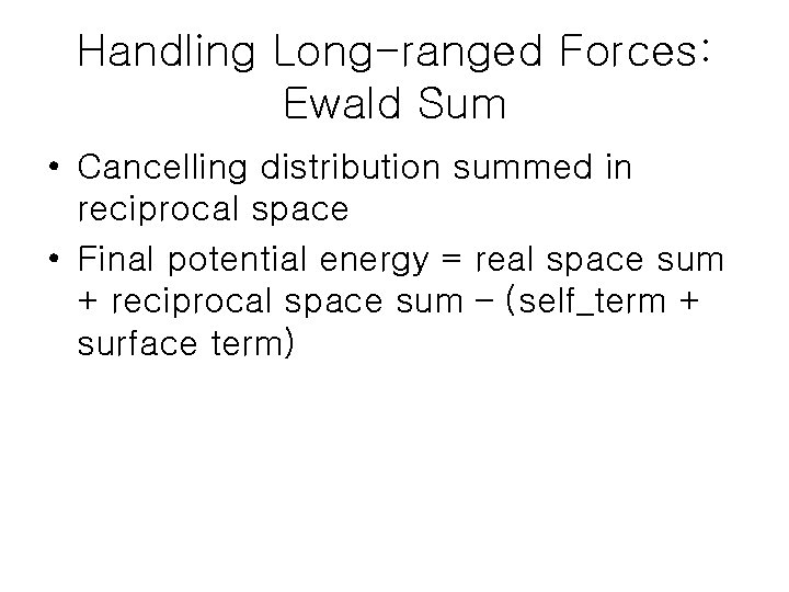 Handling Long-ranged Forces: Ewald Sum • Cancelling distribution summed in reciprocal space • Final