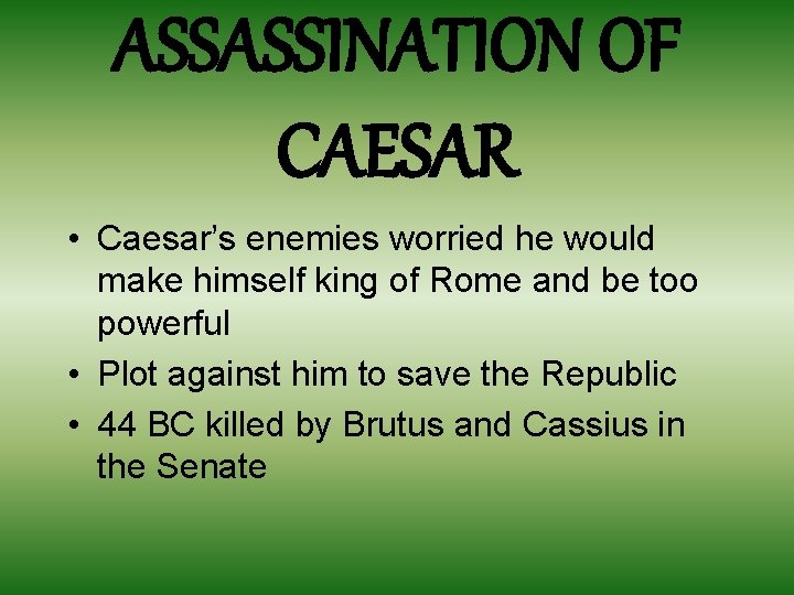 ASSASSINATION OF CAESAR • Caesar’s enemies worried he would make himself king of Rome ASSASSINATION OF CAESAR • Caesar’s enemies worried he would make himself king of Rome