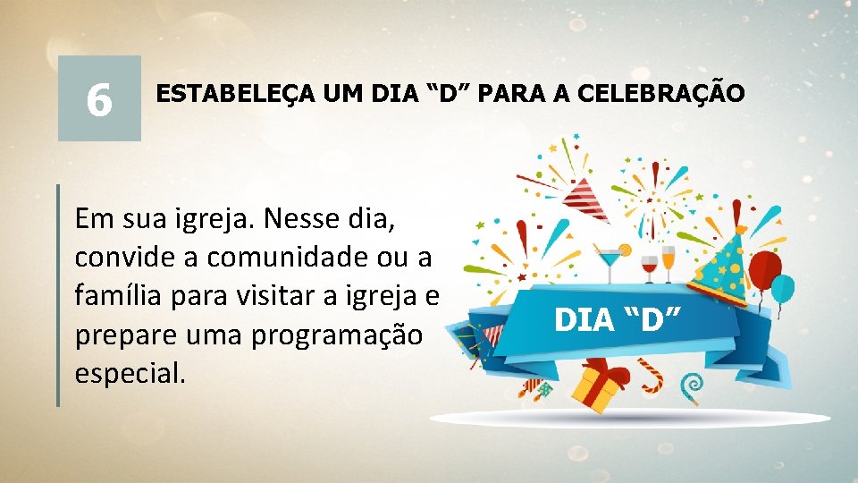 6 ESTABELEÇA UM DIA “D” PARA A CELEBRAÇÃO Em sua igreja. Nesse dia, convide