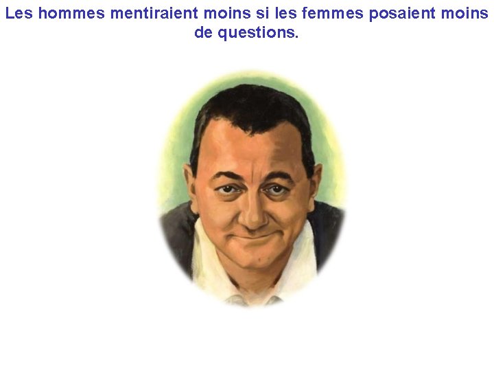 Les hommes mentiraient moins si les femmes posaient moins de questions. 