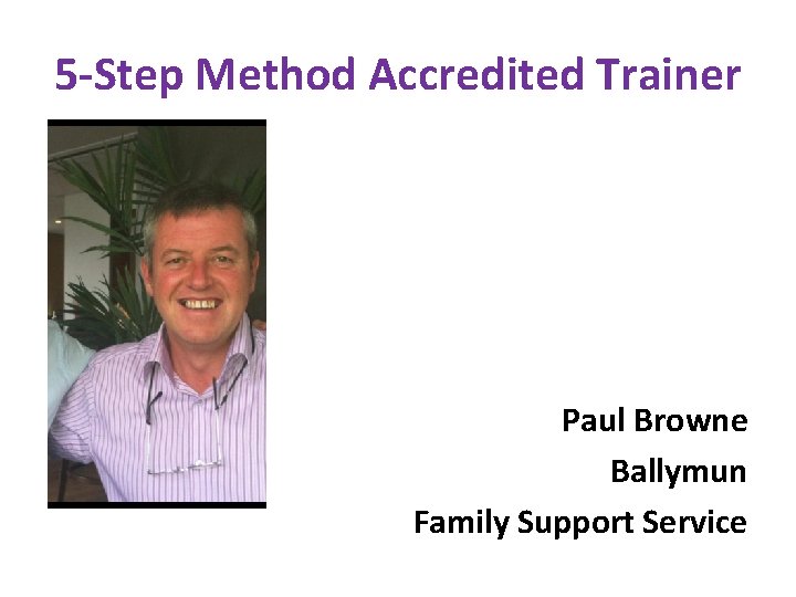5 -Step Method Accredited Trainer Paul Browne Ballymun Family Support Service 