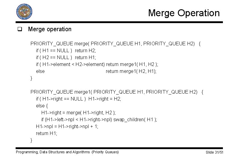 Merge Operation q Merge operation PRIORITY_QUEUE merge( PRIORITY_QUEUE H 1, PRIORITY_QUEUE H 2) {