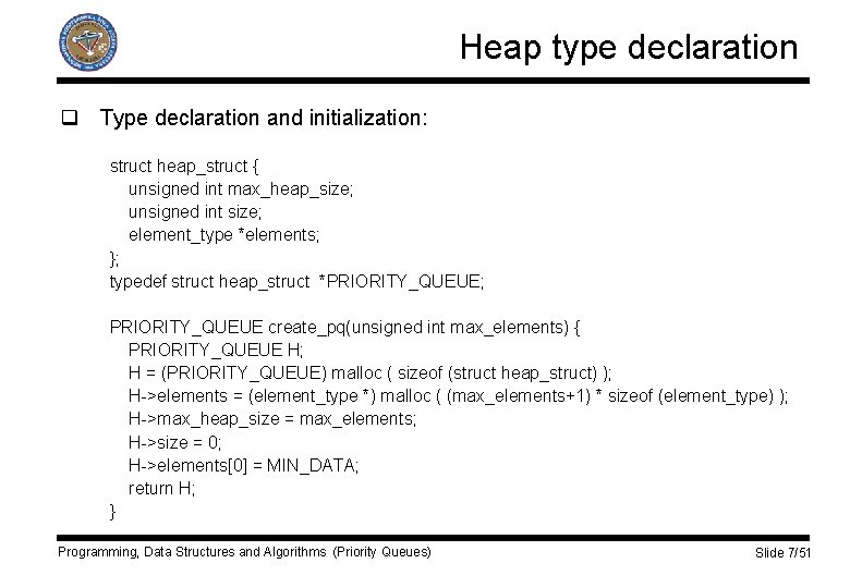 Heap type declaration q Type declaration and initialization: struct heap_struct { unsigned int max_heap_size;