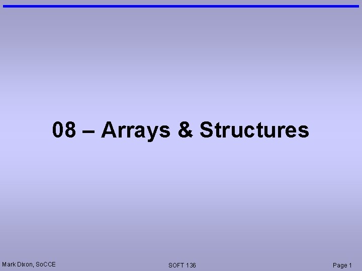 08 – Arrays & Structures Mark Dixon, So. CCE SOFT 136 Page 1 