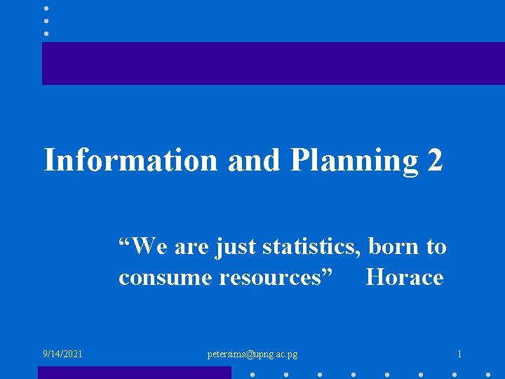 Information and Planning 2 “We are just statistics, born to consume resources” Horace 9/14/2021