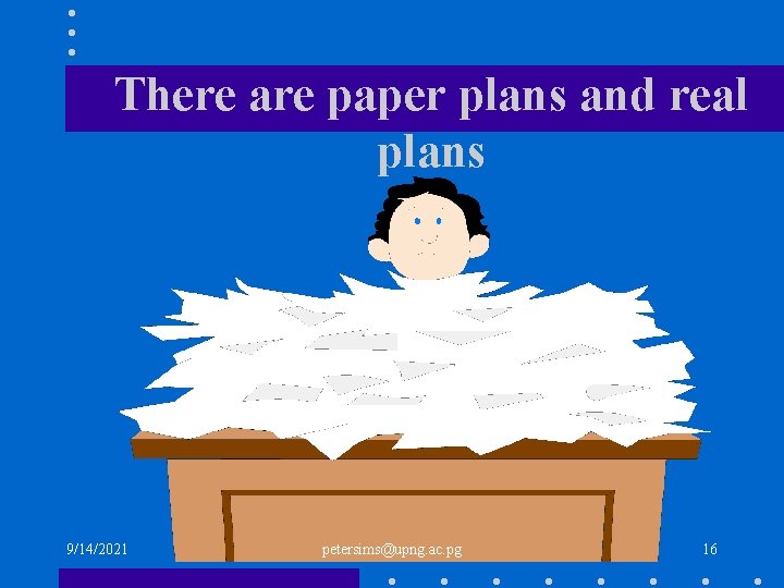 There are paper plans and real plans 9/14/2021 petersims@upng. ac. pg 16 